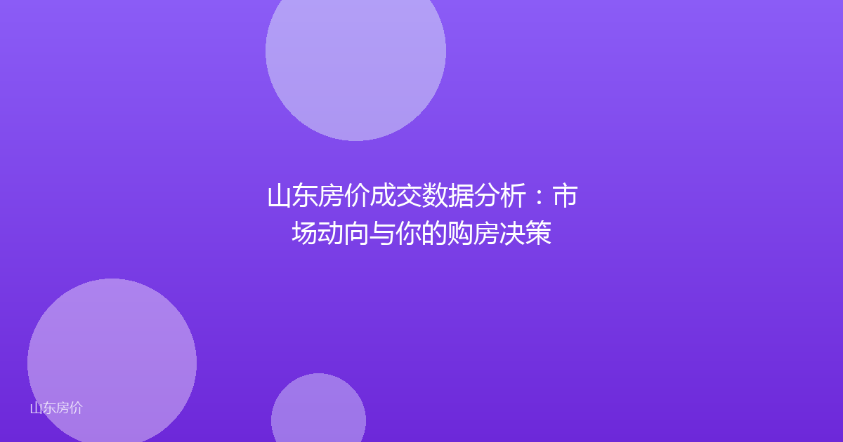 山东房价成交数据分析：市场动向与你的购房决策