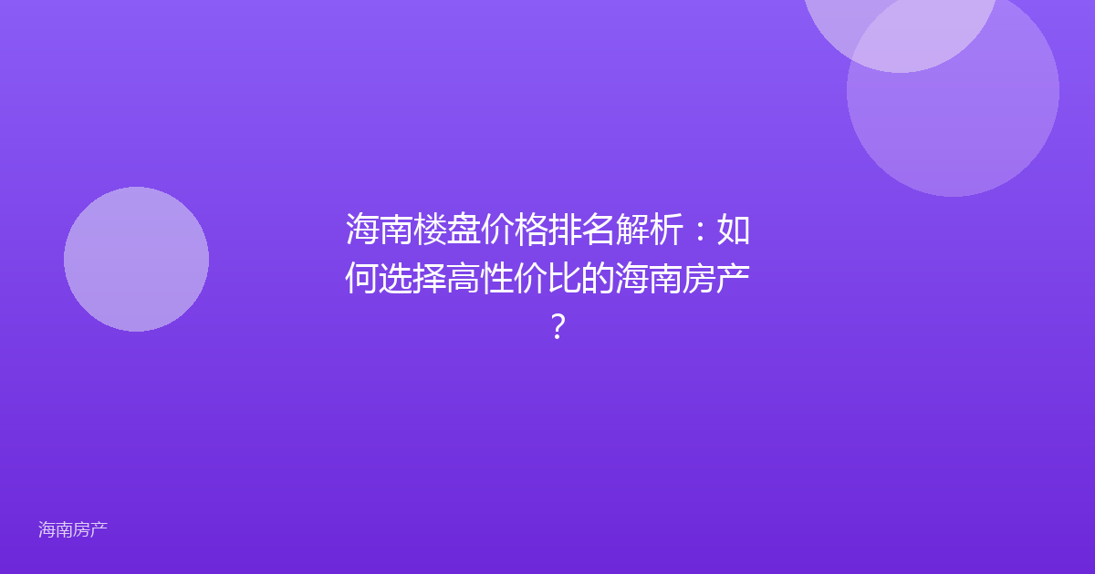 海南楼盘价格排名解析：如何选择高性价比的海南房产？