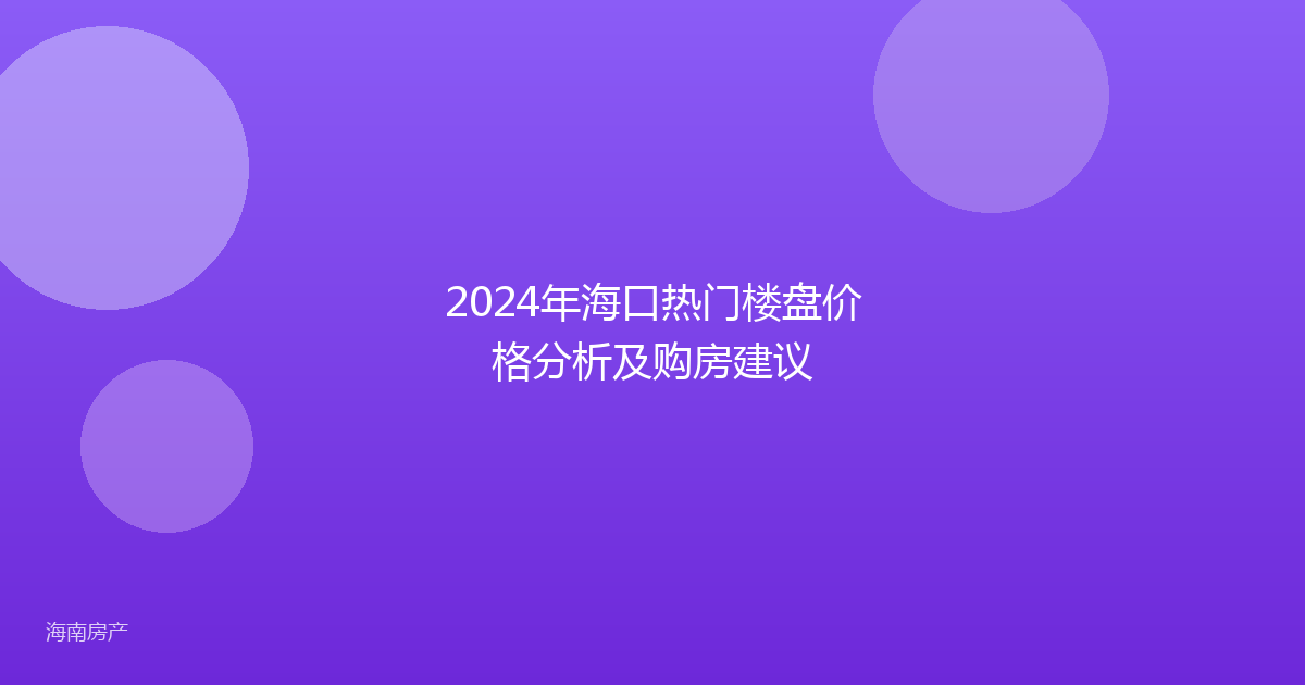 2024年海口热门楼盘价格分析及购房建议