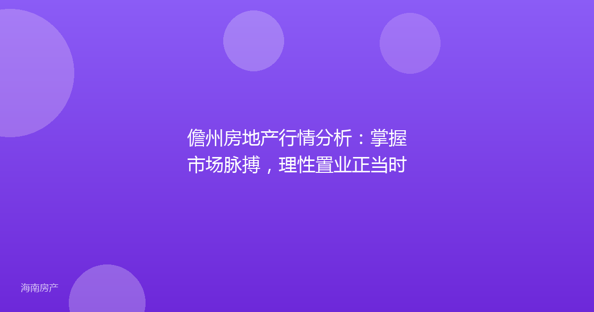 儋州房地产行情分析:掌握市场脉搏,理性置业正当时