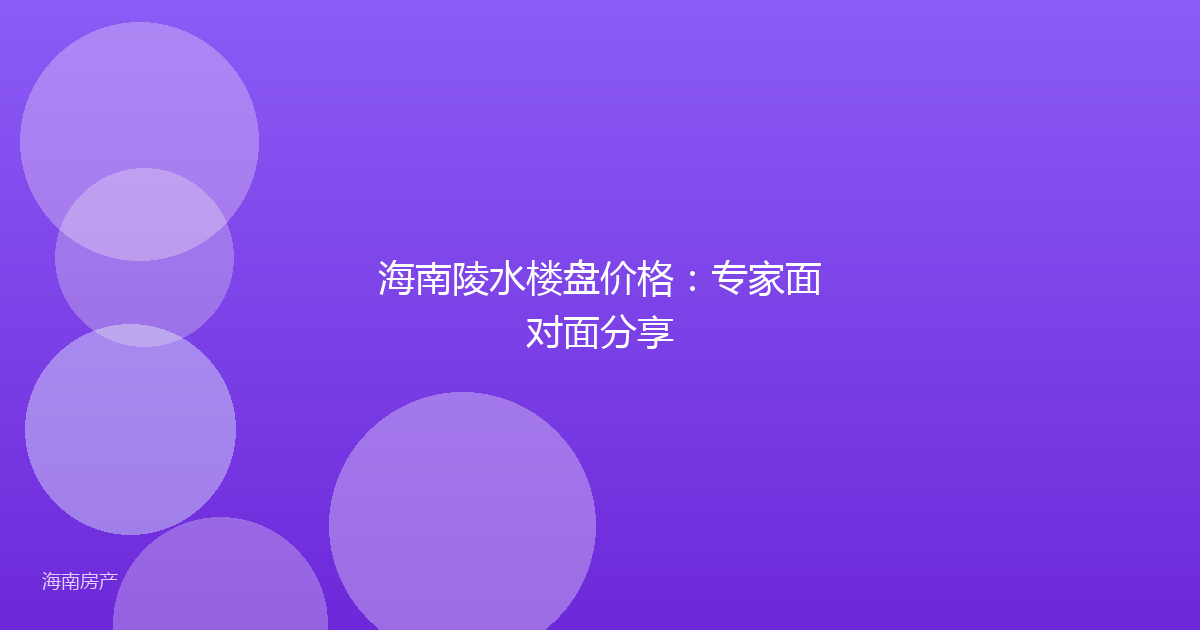 海南陵水楼盘价格：专家面对面分享
