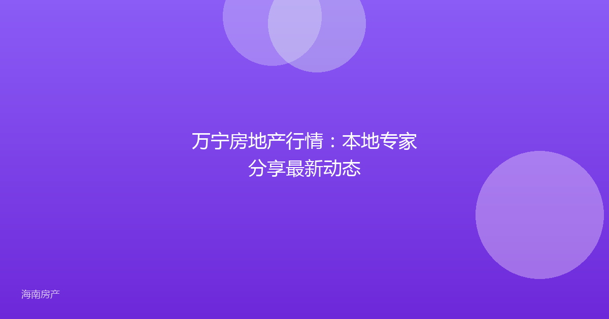万宁房地产行情：本地专家分享最新动态