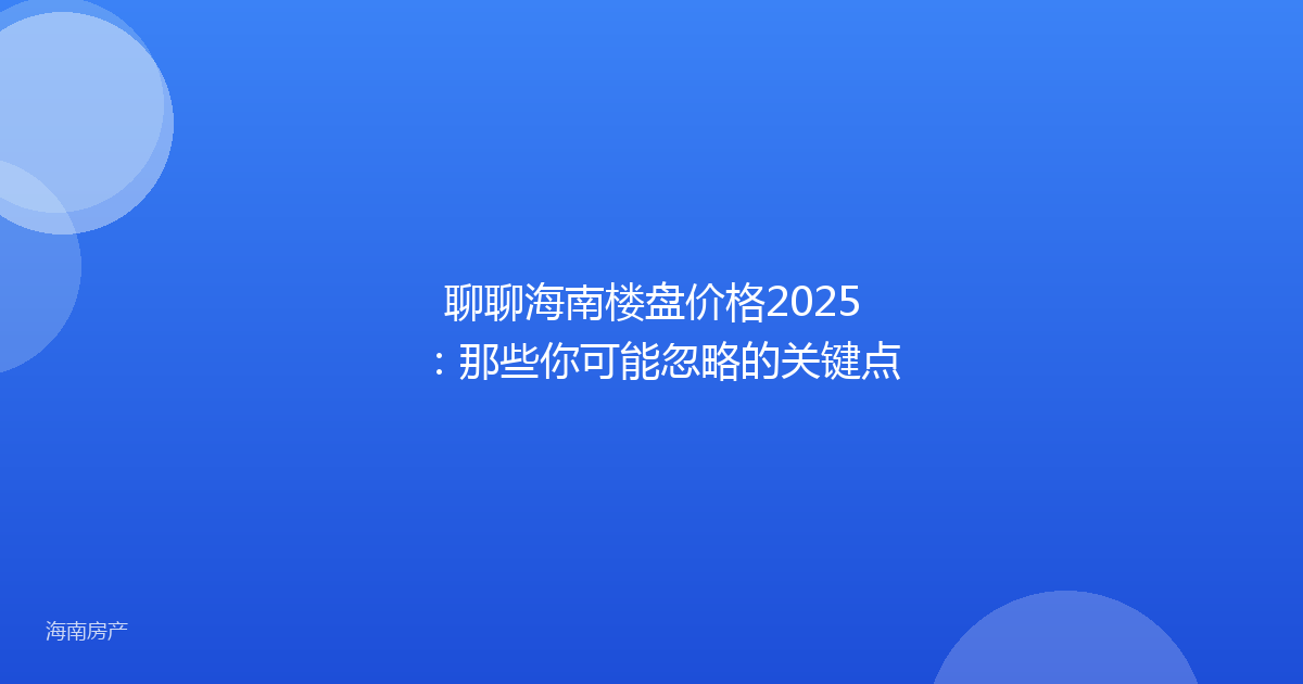 聊聊海南楼盘价格2025：那些你可能忽略的关键点
