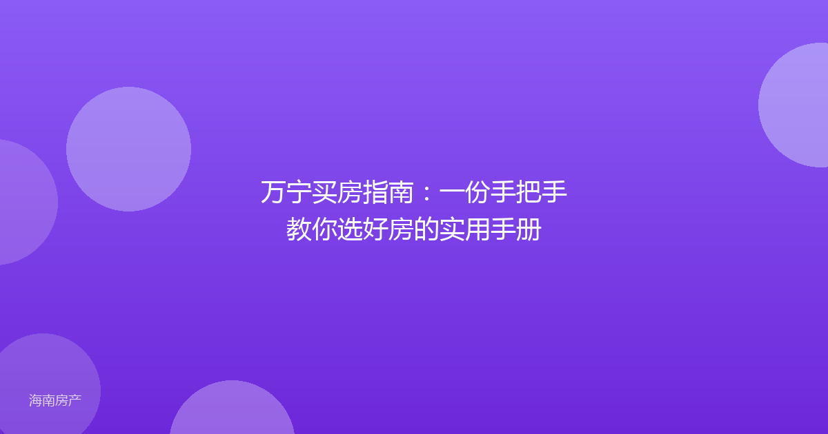 万宁买房指南：一份手把手教你选好房的实用手册
