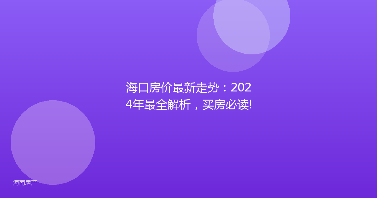 海口房价最新走势：2024年最全解析，买房必读!