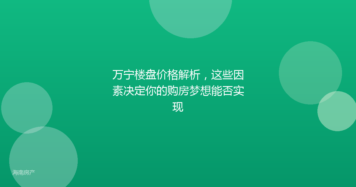万宁楼盘价格解析,这些因素决定你的购房梦想能否实现