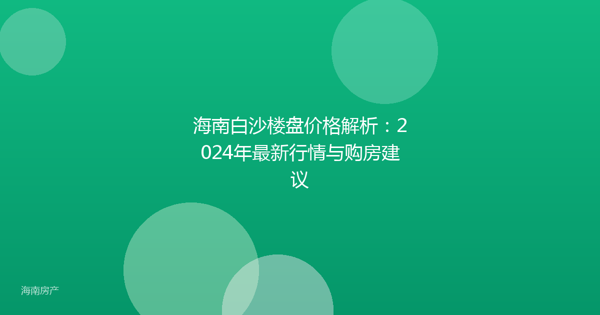 海南白沙楼盘价格解析:2024年最新行情与购房建议