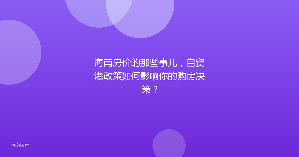 海南房价的那些事儿,自贸港政策如何影响你的购房决策?