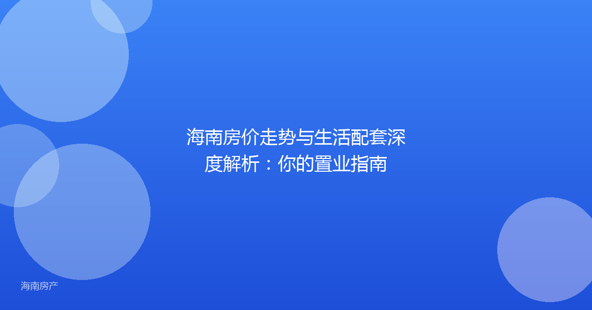 海南房价走势与生活配套深度解析：你的置业指南