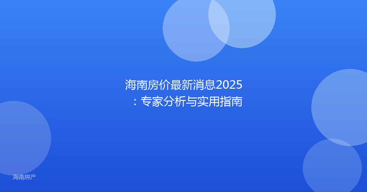 海南房价最新消息2025：专家分析与实用指南