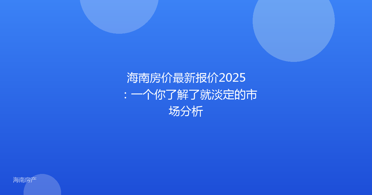 海南房价最新报价2025：一个你了解了就淡定的市场分析