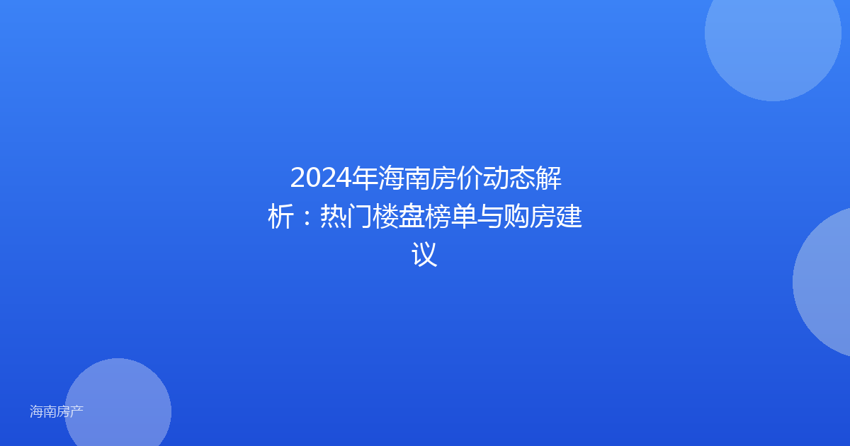 2024年海南房价动态解析：热门楼盘榜单与购房建议