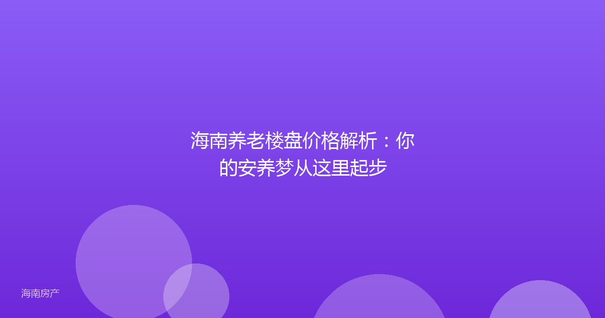 海南养老楼盘价格解析:你的安养梦从这里起步