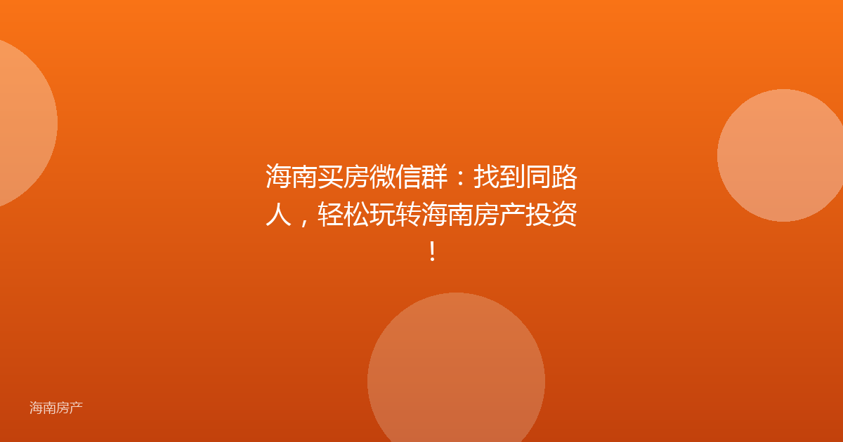 海南买房微信群：找到同路人，轻松玩转海南房产投资！