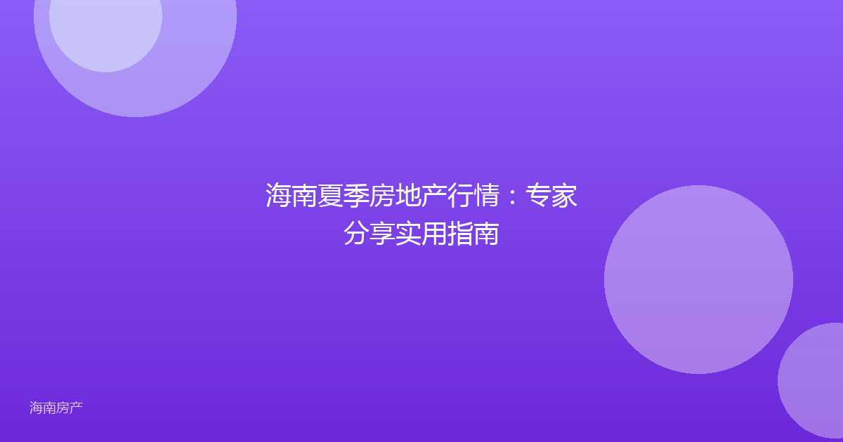 海南夏季房地产行情：专家分享实用指南