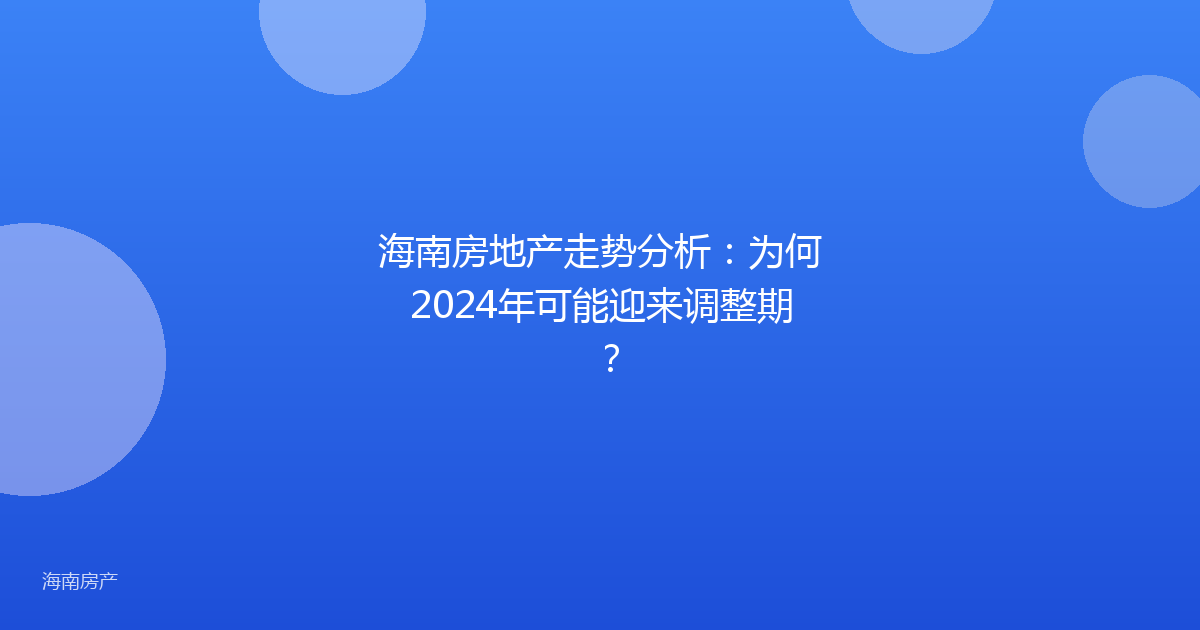 海南房地产走势分析：为何2024年可能迎来调整期？