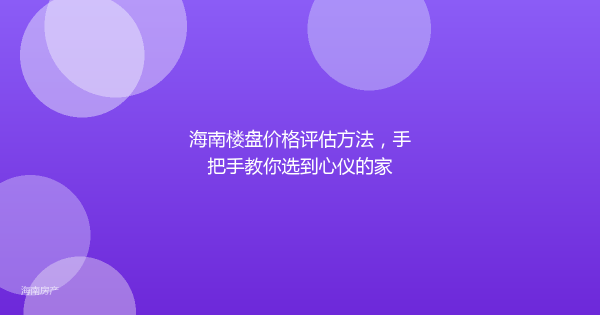 海南楼盘价格评估方法，手把手教你选到心仪的家