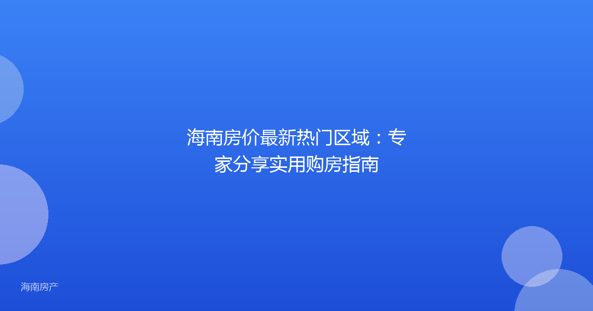 海南房价最新热门区域：专家分享实用购房指南
