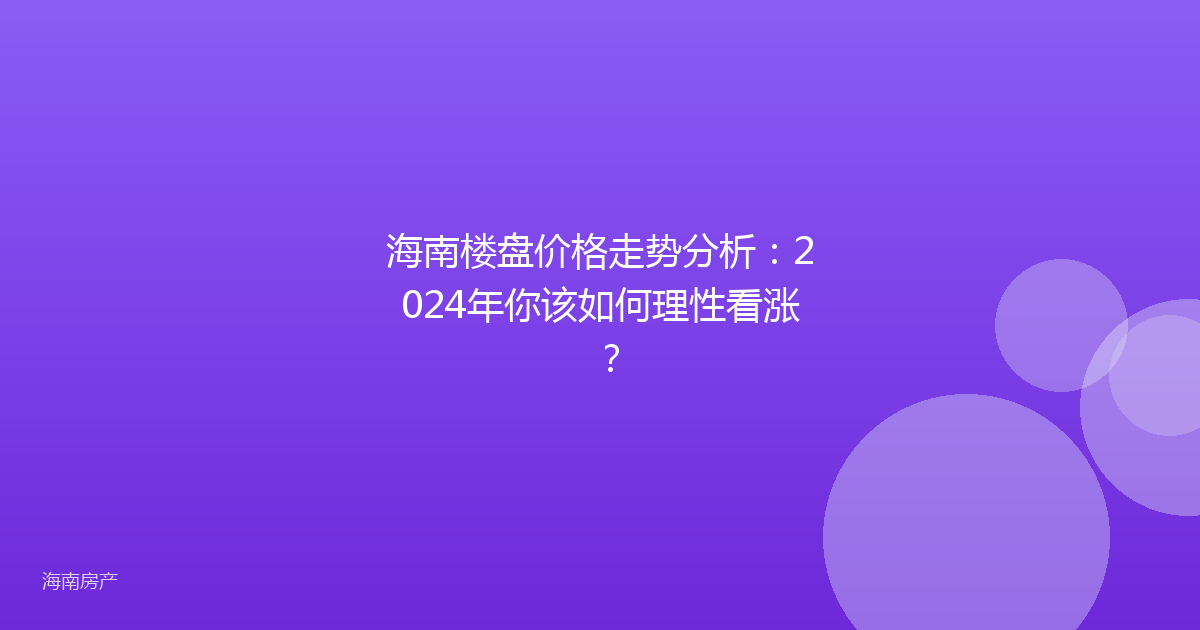 海南楼盘价格走势分析：2024年你该如何理性看涨？