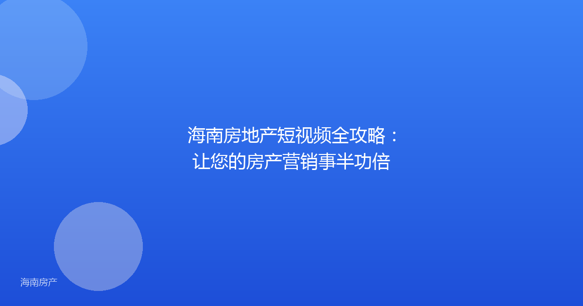 海南房地产短视频全攻略:让您的房产营销事半功倍
