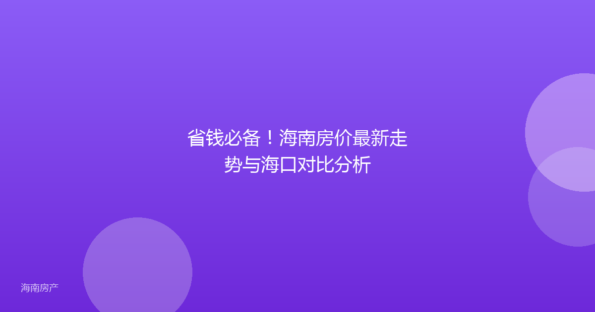 省钱必备！海南房价最新走势与海口对比分析