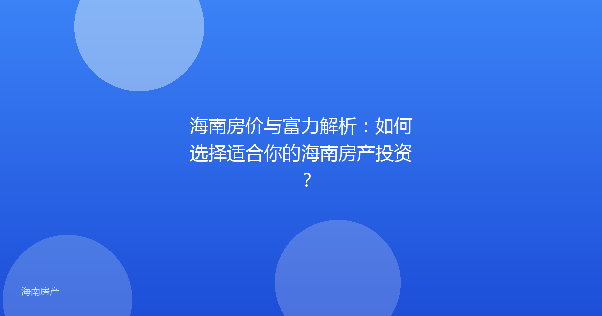 海南房价与富力解析：如何选择适合你的海南房产投资？