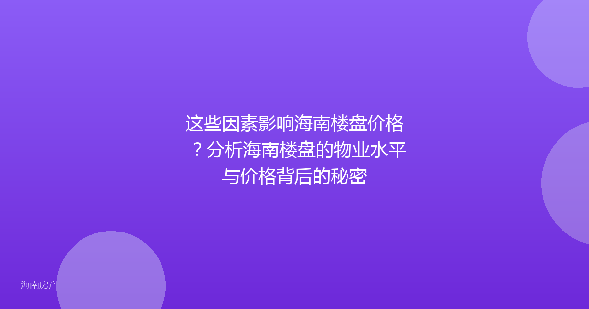这些因素影响海南楼盘价格?分析海南楼盘的物业水平与价格背后的秘密
