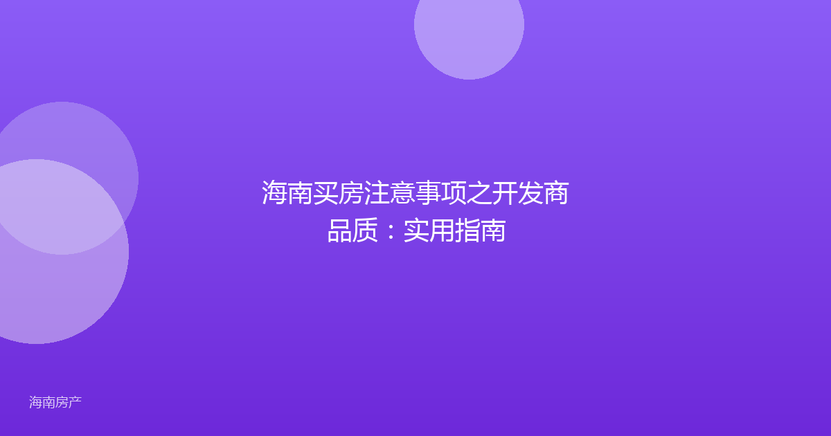海南买房注意事项之开发商品质:实用指南