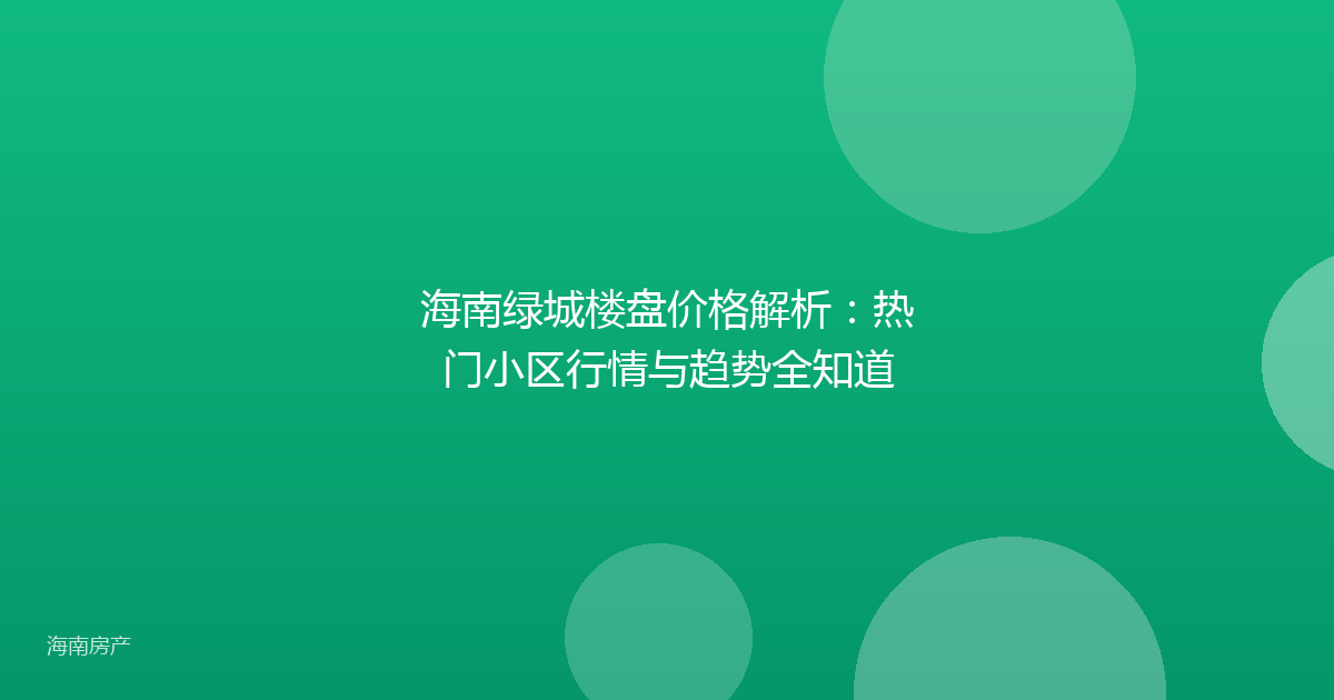 海南绿城楼盘价格解析:热门小区行情与趋势全知道