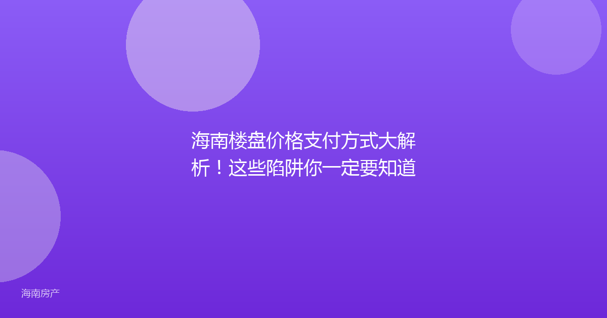 海南楼盘价格支付方式大解析！这些陷阱你一定要知道